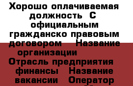 Хорошо оплачиваемая должность. С  официальным гражданско-правовым договором. › Название организации ­ workl › Отрасль предприятия ­ финансы › Название вакансии ­ Оператор колл-центра › Место работы ­ Из дома › Подчинение ­ наставнику › Минимальный оклад ­ 20 000 › Максимальный оклад ­ 65 000 › Возраст от ­ 21 › Возраст до ­ 60 - Все города Работа » Вакансии   